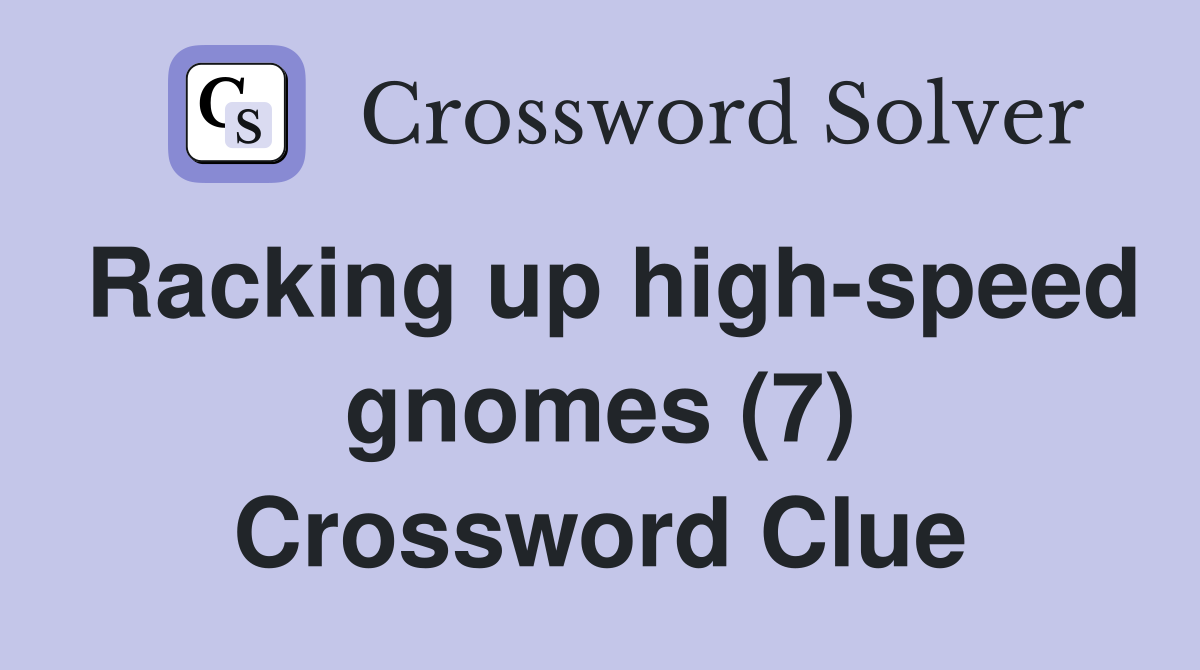 Racking up highspeed gnomes (7) Crossword Clue Answers Crossword Solver